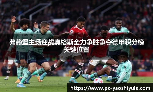 弗赖堡主场迎战奥格斯全力争胜争夺德甲积分榜关键位置